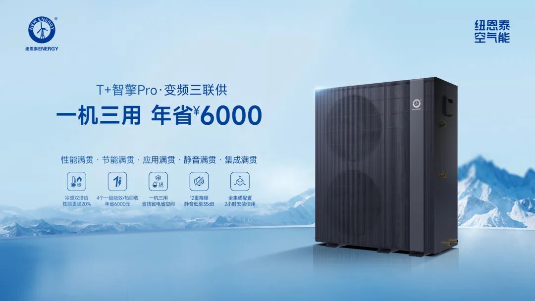 纽恩泰T+智擎Pro变频三联供：一机三用年省6000元，开启智能新能源舒适生活
