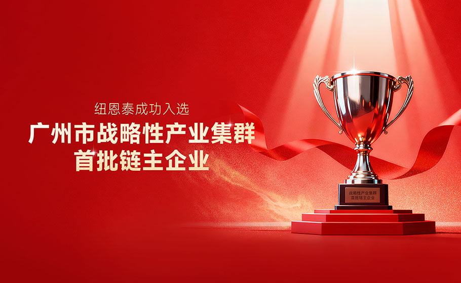 与世界500强企业同榜，纽恩泰入选全市首批链主企业，以链主担当赋能广州智造