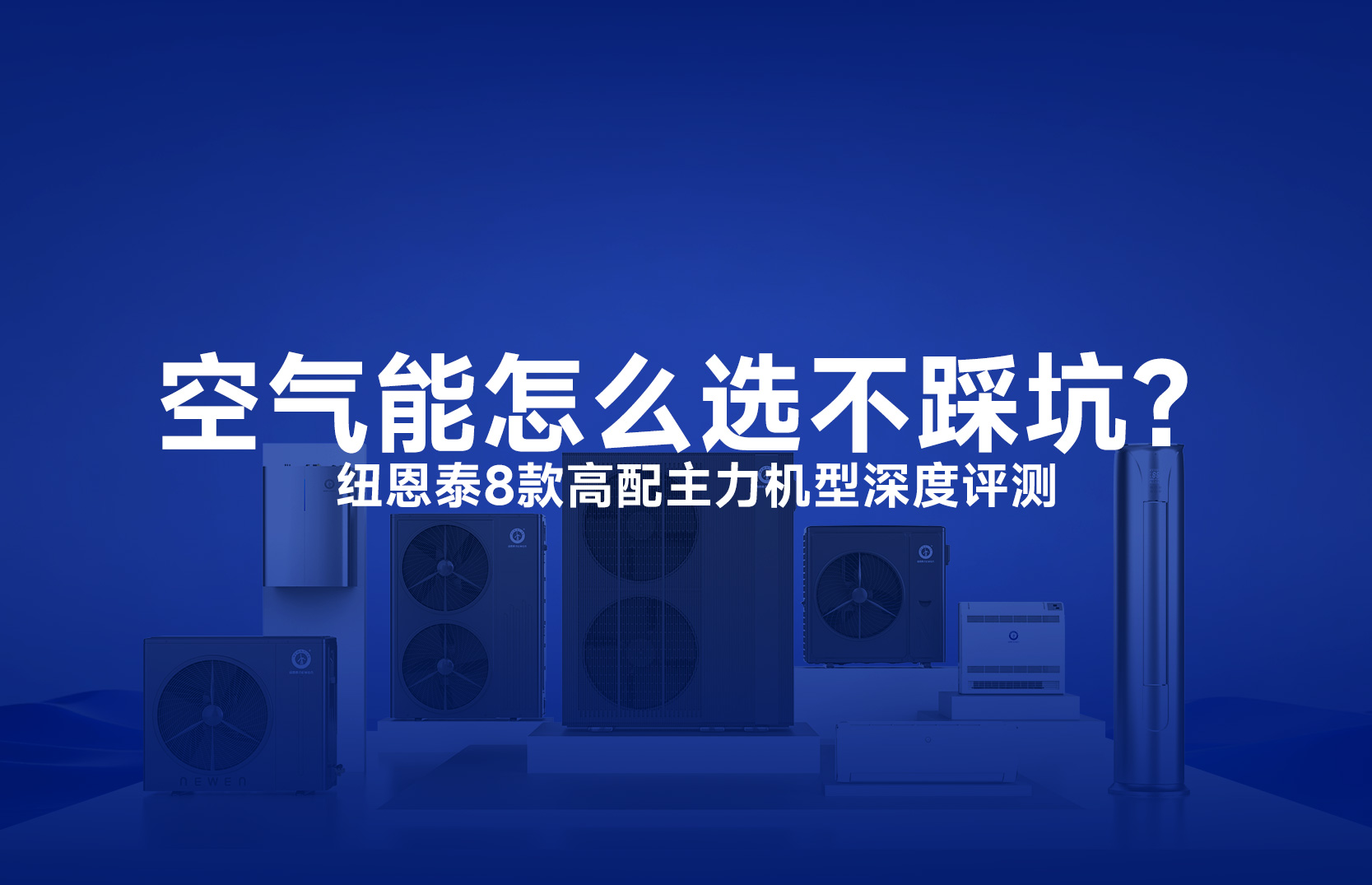 家用空气能怎么选不踩坑？纽恩泰8款高配主力机型深度评测，按需求直接抄作业